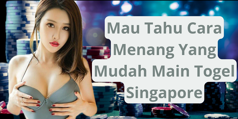 Mau Tahu Cara Menang Yang Mudah Main Togel Singapore